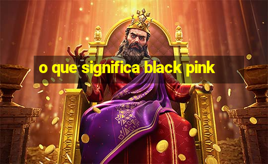 o que significa black pink