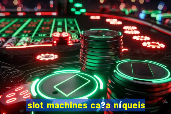 slot machines ca?a níqueis