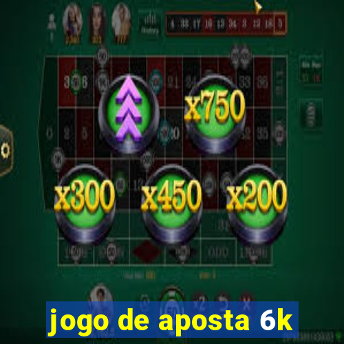 jogo de aposta 6k