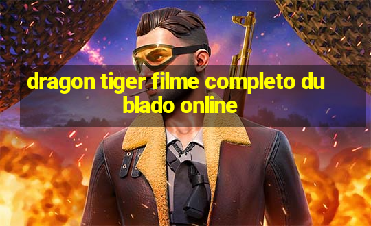 dragon tiger filme completo dublado online