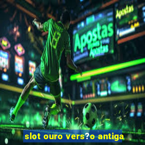 slot ouro vers?o antiga