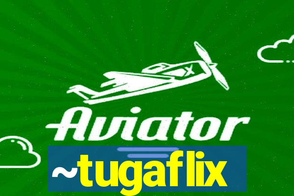 ~tugaflix