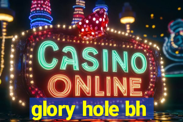 glory hole bh