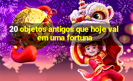 20 objetos antigos que hoje valem uma fortuna