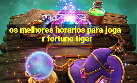 os melhores horarios para jogar fortune tiger