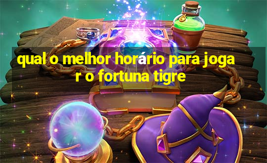 qual o melhor horário para jogar o fortuna tigre