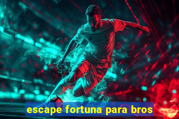 escape fortuna para bros