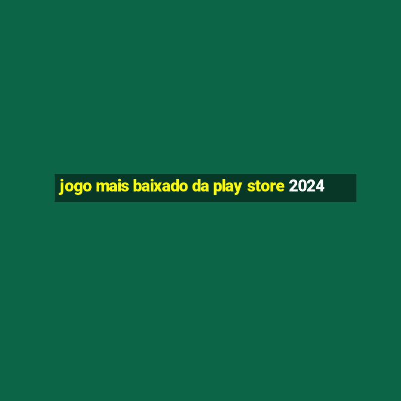 jogo mais baixado da play store 2024