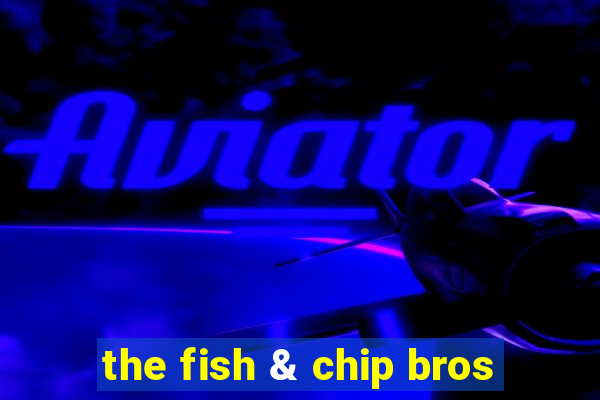 the fish & chip bros