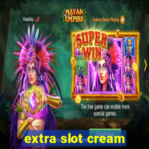 extra slot cream