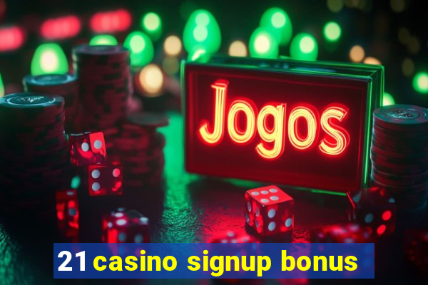 21 casino signup bonus