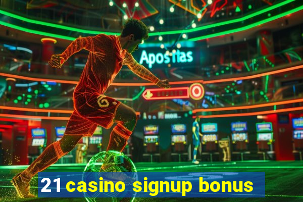 21 casino signup bonus