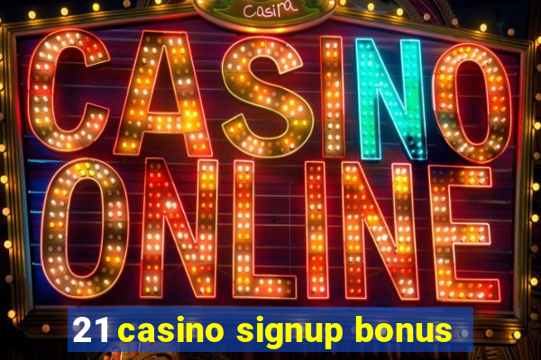 21 casino signup bonus