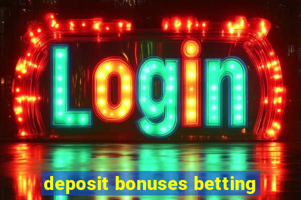 deposit bonuses betting