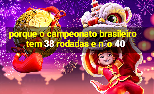 porque o campeonato brasileiro tem 38 rodadas e n茫o 40