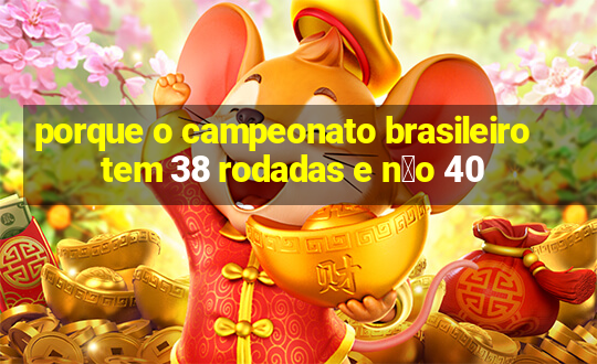 porque o campeonato brasileiro tem 38 rodadas e n茫o 40