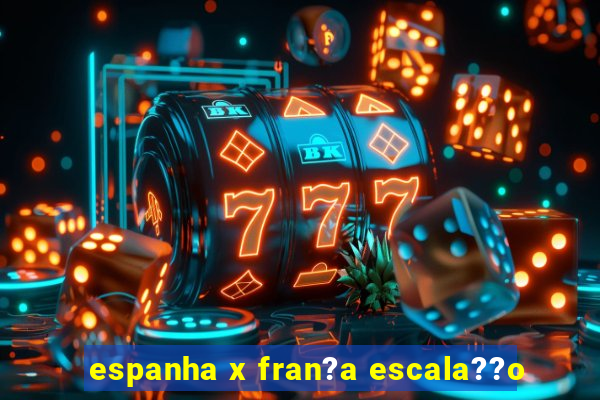 espanha x fran?a escala??o