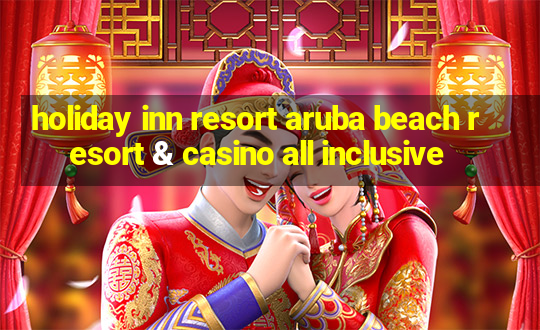 holiday inn resort aruba beach resort & casino all inclusive