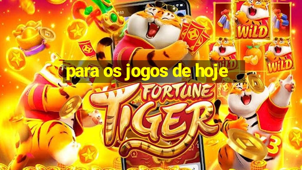 para os jogos de hoje