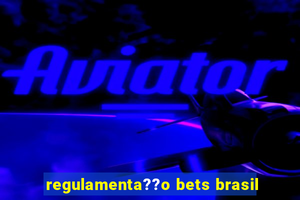 regulamenta??o bets brasil