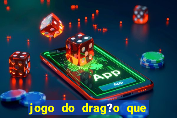 jogo do drag?o que dá dinheiro