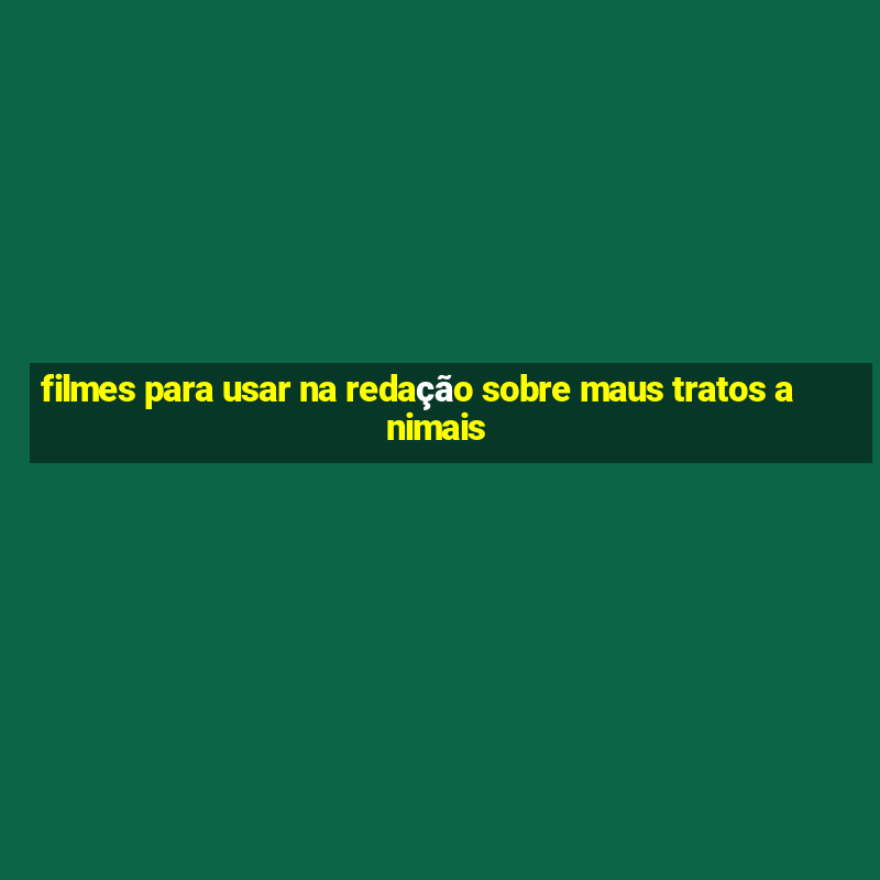 filmes para usar na redação sobre maus tratos animais