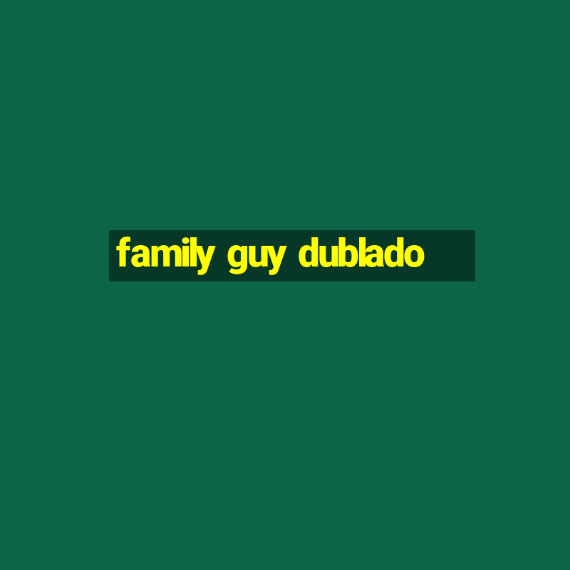 family guy dublado