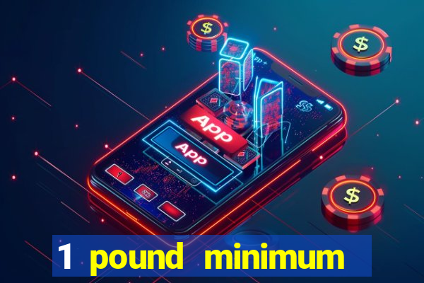 1 pound minimum deposit casino