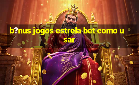 b?nus jogos estrela bet como usar