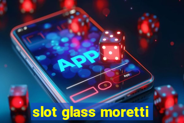 slot glass moretti