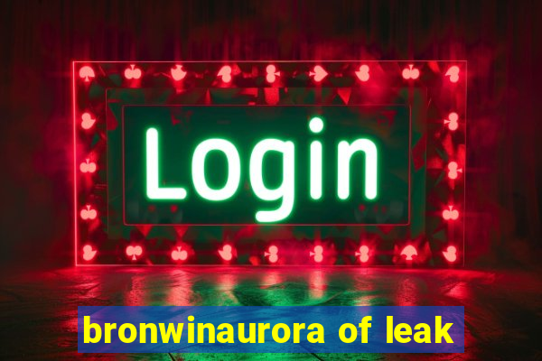 bronwinaurora of leak