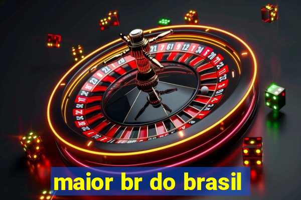 maior br do brasil