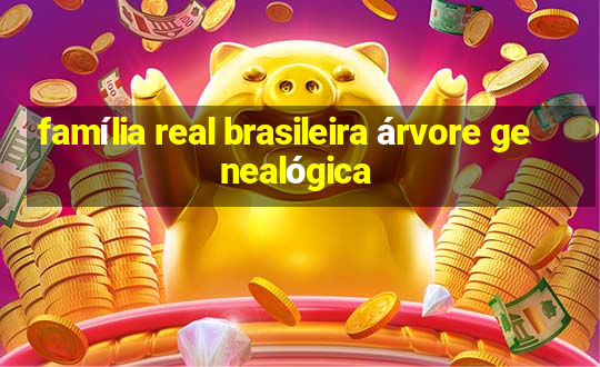 família real brasileira árvore genealógica