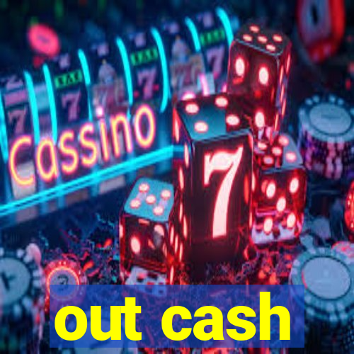 out cash