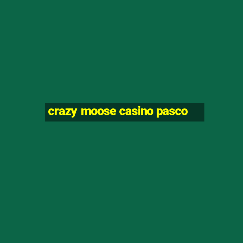 crazy moose casino pasco