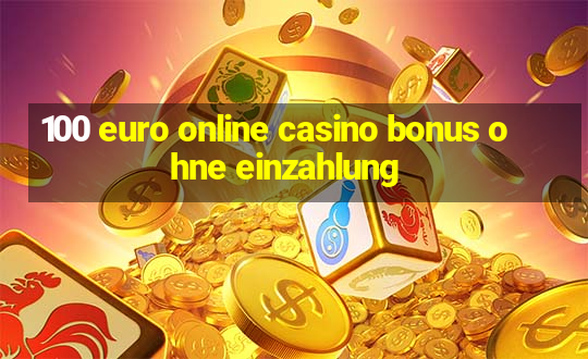 100 euro online casino bonus ohne einzahlung