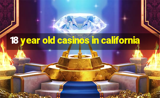 18 year old casinos in california