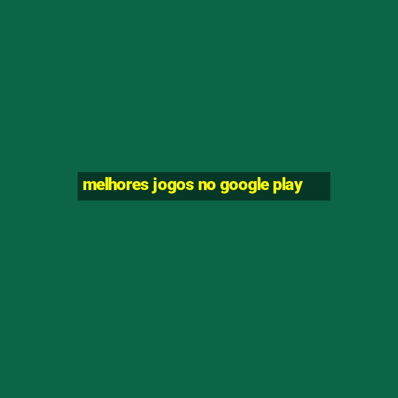 melhores jogos no google play