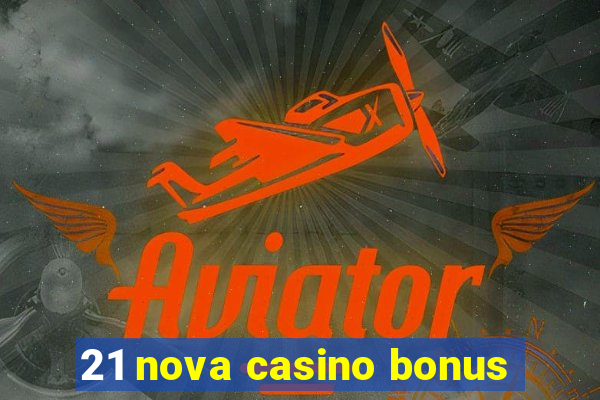 21 nova casino bonus