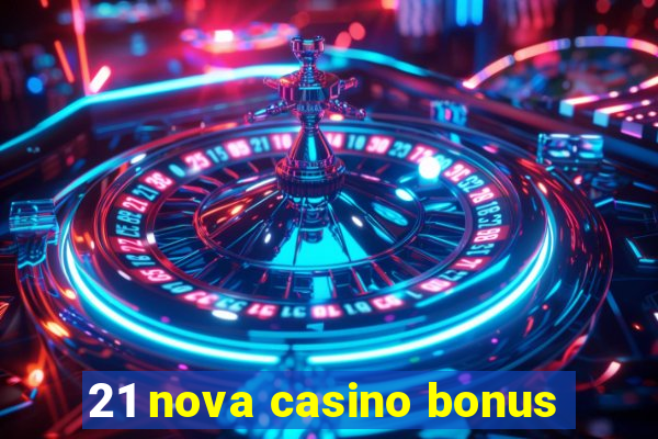 21 nova casino bonus