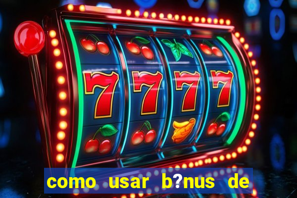 como usar b?nus de cassino estrela bet