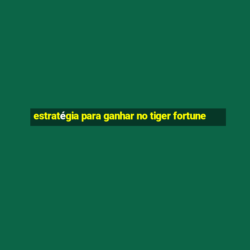 estratégia para ganhar no tiger fortune