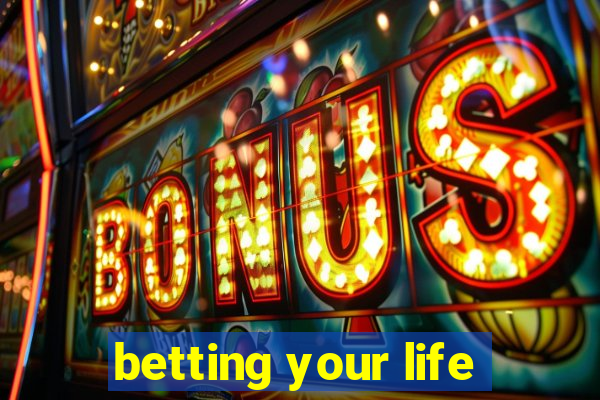 betting your life