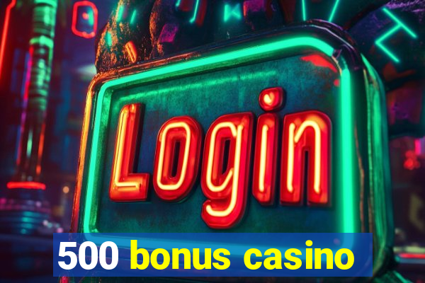 500 bonus casino