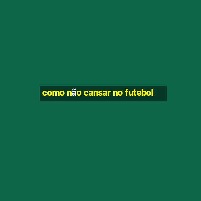 como não cansar no futebol