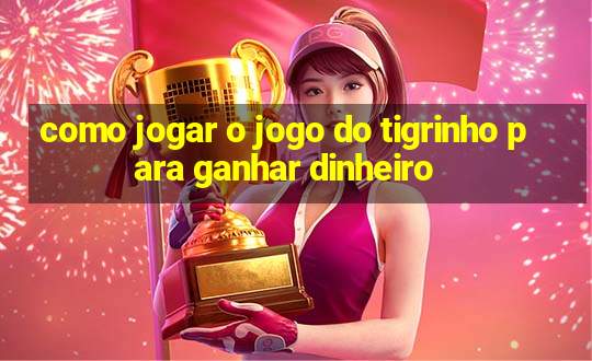 como jogar o jogo do tigrinho para ganhar dinheiro