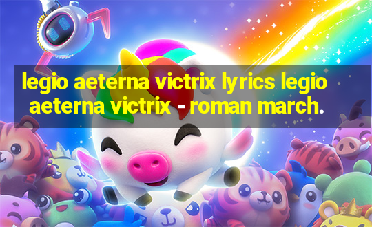 legio aeterna victrix lyrics legio aeterna victrix - roman march.