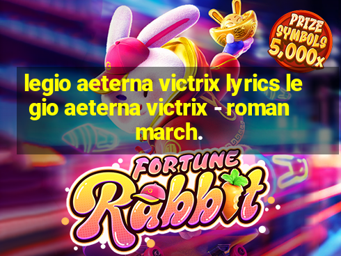 legio aeterna victrix lyrics legio aeterna victrix - roman march.