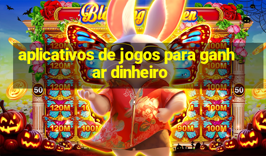 aplicativos de jogos para ganhar dinheiro