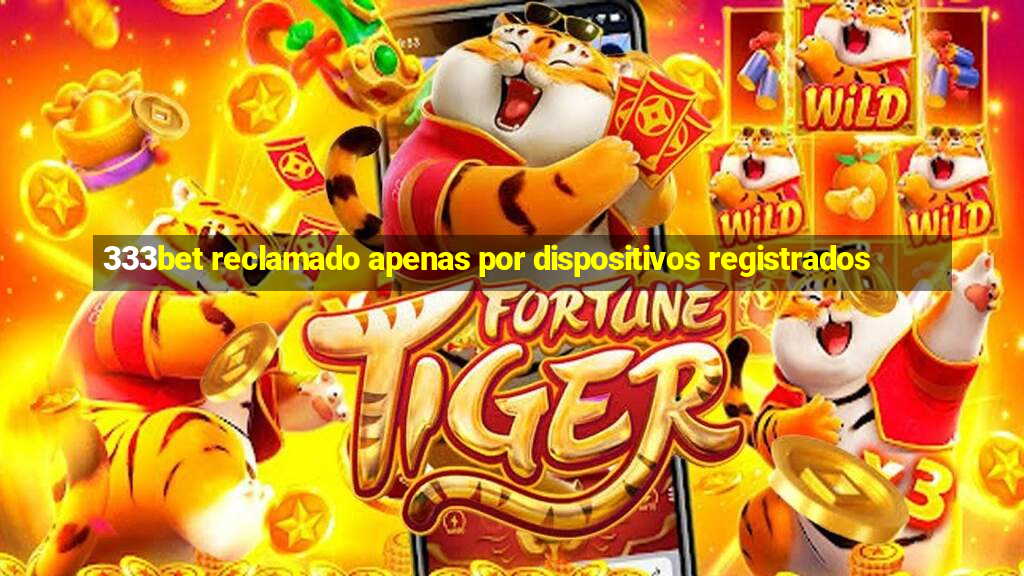 333bet reclamado apenas por dispositivos registrados